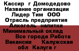 Кассир /г.Домодедово › Название организации ­ Лидер Тим, ООО › Отрасль предприятия ­ Алкоголь, напитки › Минимальный оклад ­ 37 000 - Все города Работа » Вакансии   . Калужская обл.,Калуга г.